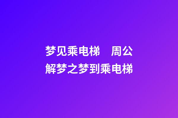 梦见乘电梯　周公解梦之梦到乘电梯